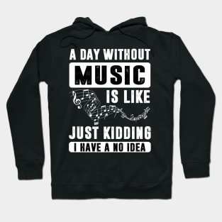 A Day Without Music is Like Just Kidding Hoodie